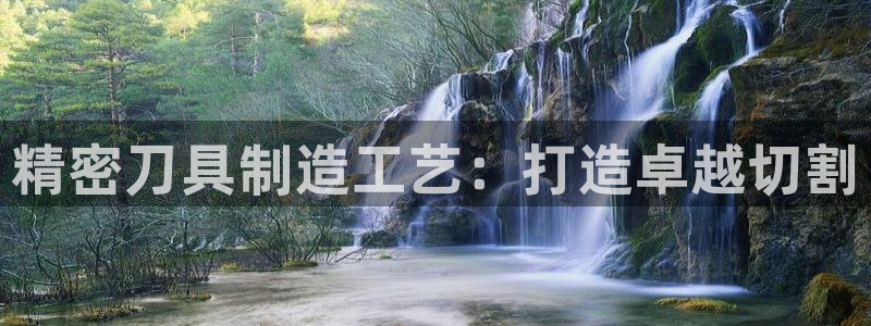 彩神ii官方网：精密刀具制造工艺：打造卓越切割
