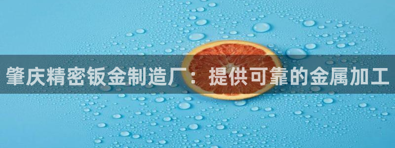 彩神平台是真的吗：肇庆精密钣金制造厂：提供可靠的金属加工