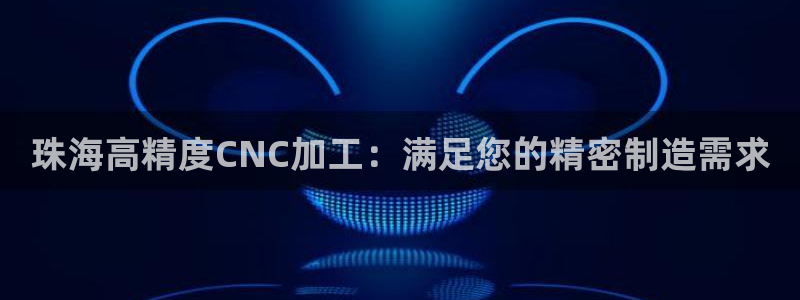 彩神ⅴll是什么样平台：珠海高精度CNC加工：满足您的精密制造需求